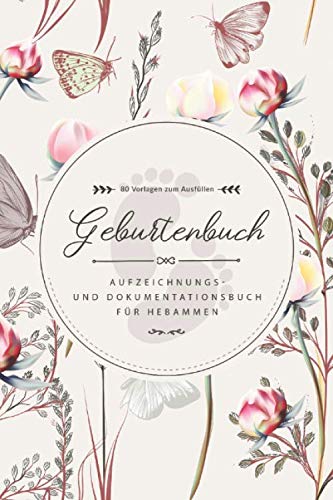 Geburtenbuch • Aufzeichnungs- und Dokumentationsbuch für Hebammen • 80 Vorlagen zum Ausfüllen: Ausführliches Geburtenbuch für Hebammen • handliches ... für 80 Geburten • Blumen und Schmetterlinge